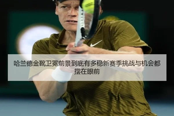 哈兰德金靴卫冕前景到底有多稳新赛季挑战与机会都摆在眼前（xingkongtiyuapp）